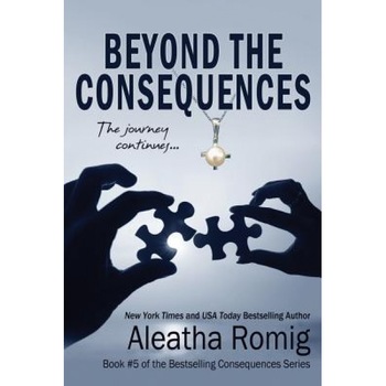 Beyond the Consequences: Book 5 of the Consequences Series, Aleatha Romig (Author) Beyond the Consequences: Book 5 of the Consequences Series, Aleatha Romig (Author)