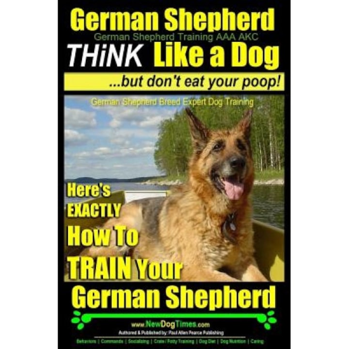 German Shepherd, German Shepherd Training AAA Akc: Think Like a Dog, But Don't Eat Your Poop!: German Shepherd Breed Expert Dog Training - Here's Exac, Paul Allen Pearce (Author)