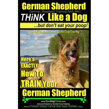 German Shepherd, German Shepherd Training AAA Akc: Think Like a Dog, But Don't Eat Your Poop!: German Shepherd Breed Expert Dog Training - Here's Exac, Paul Allen Pearce (Author) German Shepherd, German Shepherd Training AAA Akc: Think Like a Dog, But Don't Eat Your Poop!: German Shepherd Breed Expert Dog Training - Here's Exac, Paul Allen Pearce (Author)
