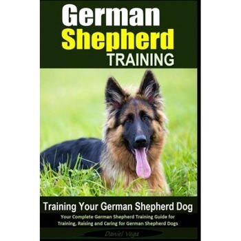 German Shepherd Training - Training Your German Shepherd Dog: Your Complete German Shepherd Training Guide for Training, Raising and Caring for German, Daniel Vega (Author) German Shepherd Training - Training Your German Shepherd Dog: Your Complete German Shepherd Training Guide for Training, Raising and Caring for German, Daniel Vega (Author)