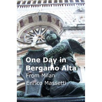 One Day in Bergamo Alta: From Milan, Enrico Massetti (Author) One Day in Bergamo Alta: From Milan, Enrico Massetti (Author)