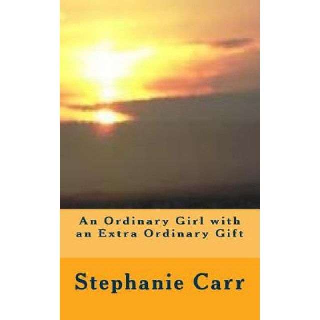 An Ordinary Girl with an Extra Ordinary Gift, Stephanie Carr (Author)