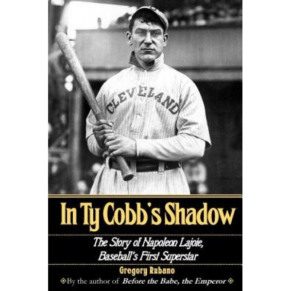 In Ty Cobb's Shadow: The Story of Napoleon Lajoie, Baseball's First Superstar, Gregory Rubano (Author)