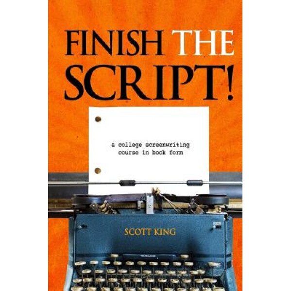 Finish the Script!: A College Screenwriting Course in Book Form, Scott King (Author)