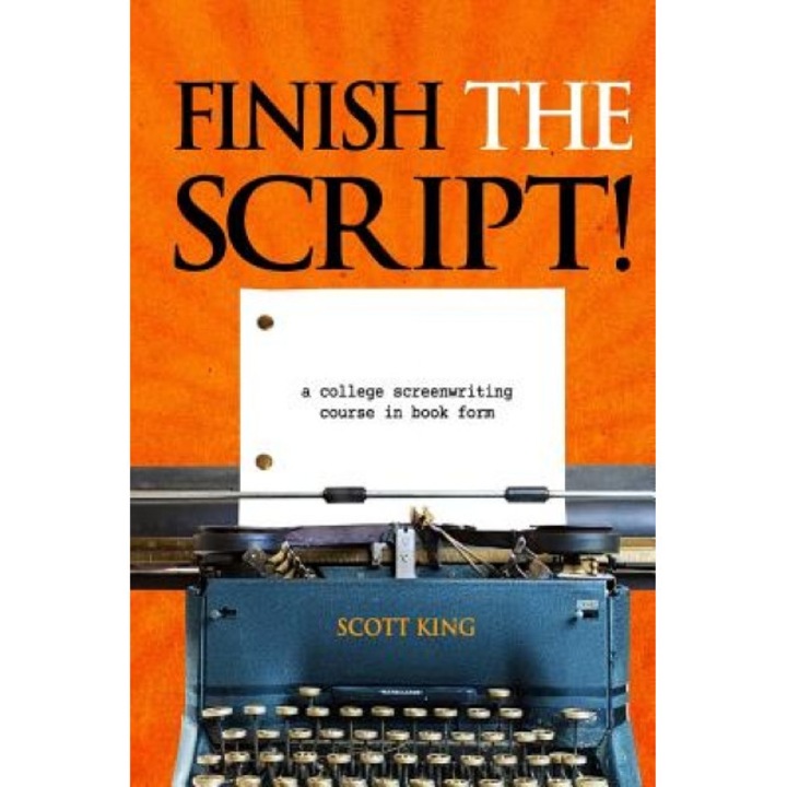 Finish the Script!: A College Screenwriting Course in Book Form, Scott King (Author)