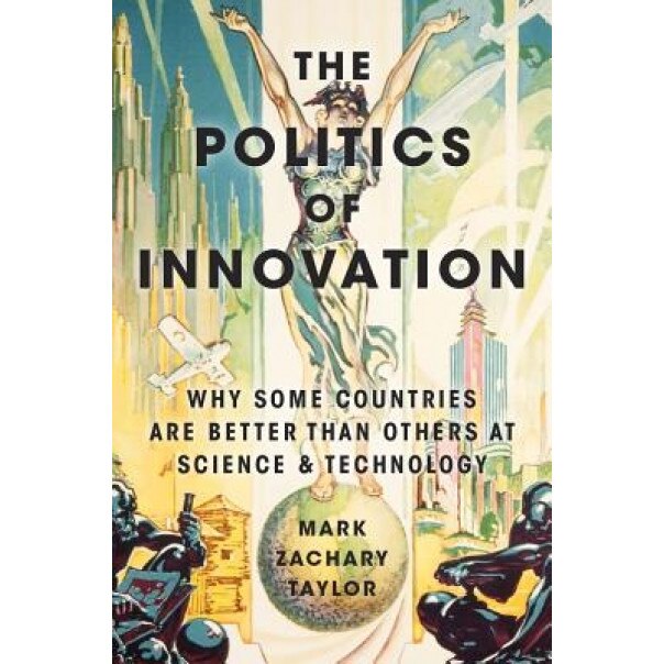 The Politics of Innovation: Why Some Countries Are Better Than Others at Science and Technology, Mark Zachary Taylor (Author)