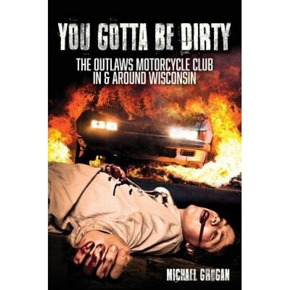 You Gotta Be Dirty: The Outlaws Motorcycle Club in & Around Wisconsin, Michael Grogan (Author)