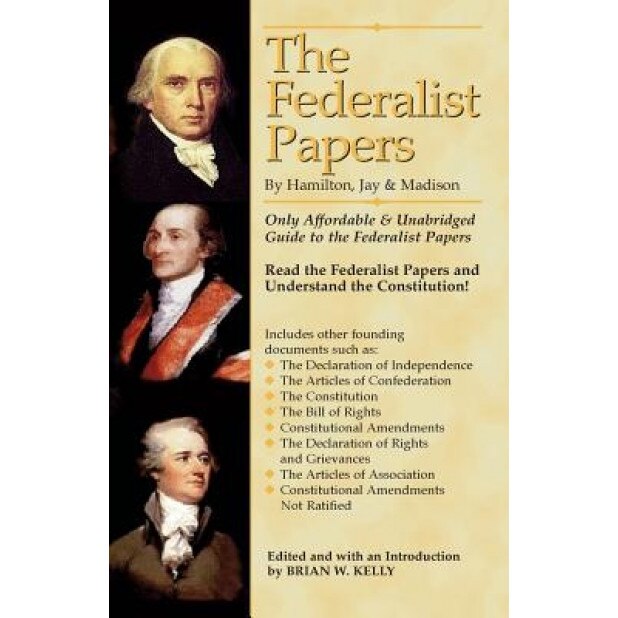 The Federalist Papers by Hamilton, Jay, and Madison: The Only Affordable & Unabridged Guide to the Federalist Papers, Brian W. Kelly (Author)