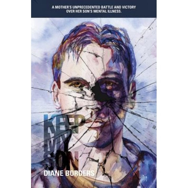 Keep My Son: A Mother's Unprecedented Battle and Victory Over Her Son's Mental Illness, Diane Borders (Author)