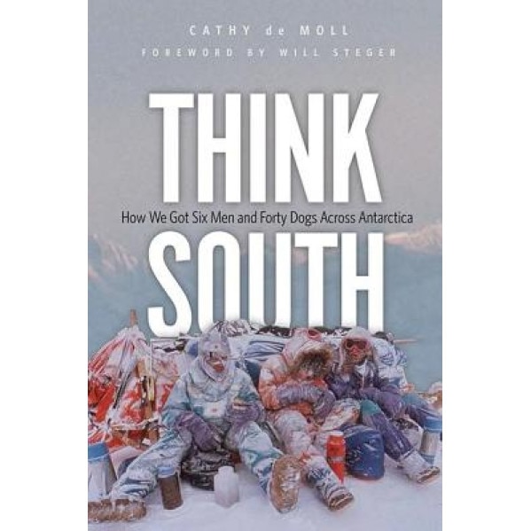 Think South: How We Got Six Men and Forty Dogs Across Antarctica, Cathy De Moll (Author)