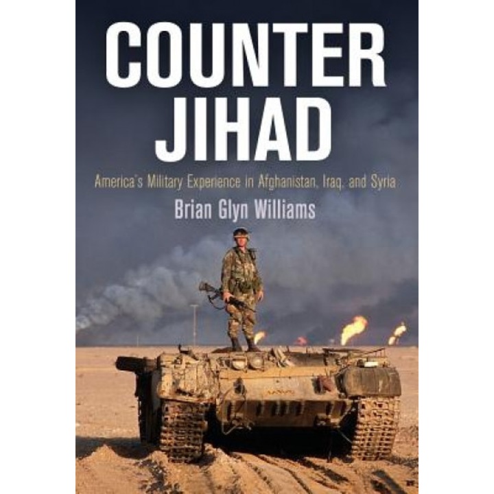 Counter Jihad: America's Military Experience in Afghanistan, Iraq, and Syria, Brian Glyn Williams (Author)