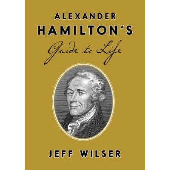 Alexander Hamilton's Guide to Life, Jeff Wilser (Author)