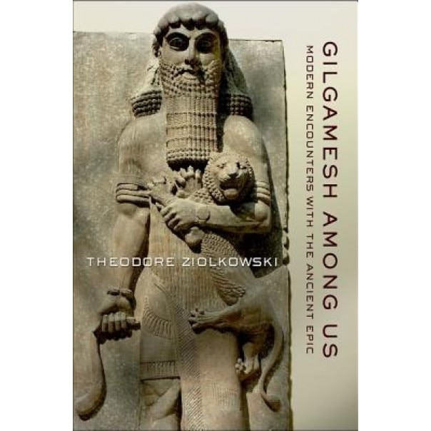 Gilgamesh Among Us: Modern Encounters with the Ancient Epic, Theodore Ziolkowski (Author)