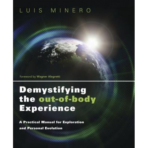 Demystifying the Out-Of-Body Experience: A Practical Manual for Exploration and Personal Evolution - Luis Minero (Author)