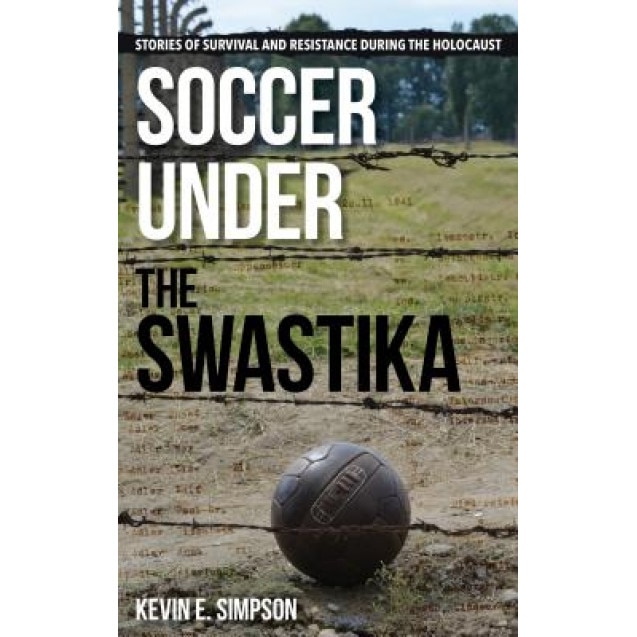 Soccer Under the Swastika: Stories of Survival and Resistance During the Holocaust, Kevin E. Simpson (Author)