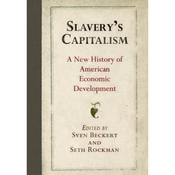 Slavery's Capitalism: A New History of American Economic Development, Sven Beckert (Editor)