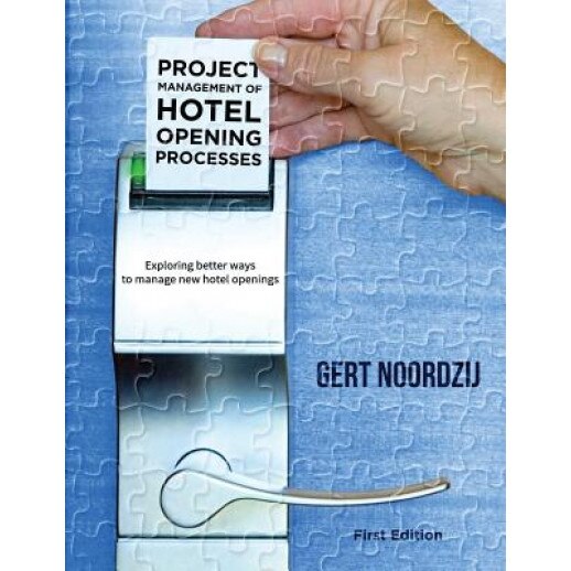 Project Management of Hotel Opening Processes: Exploring Better Ways to Manage New Hotel Openings, Gert Noordzij (Author)