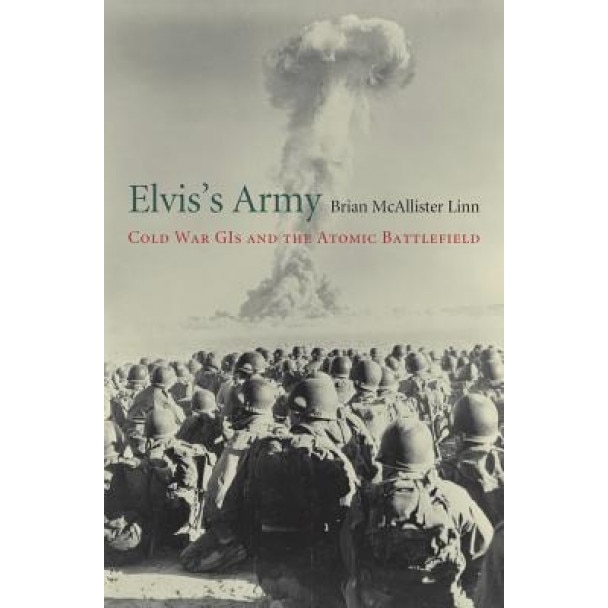 Elvis's Army: Cold War GIS and the Atomic Battlefield, Brian McAllister Linn (Author)