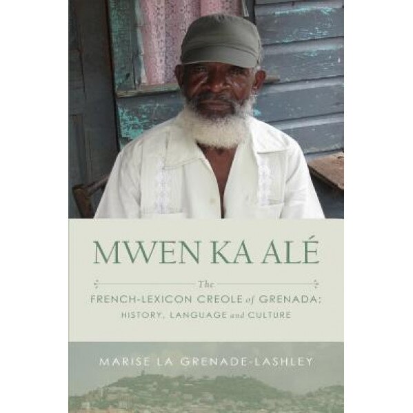 Mwen Ka Ale: The French-Lexicon Creole of Grenada: History, Language and Culture, Marise La Grenade-Lashley (Author)