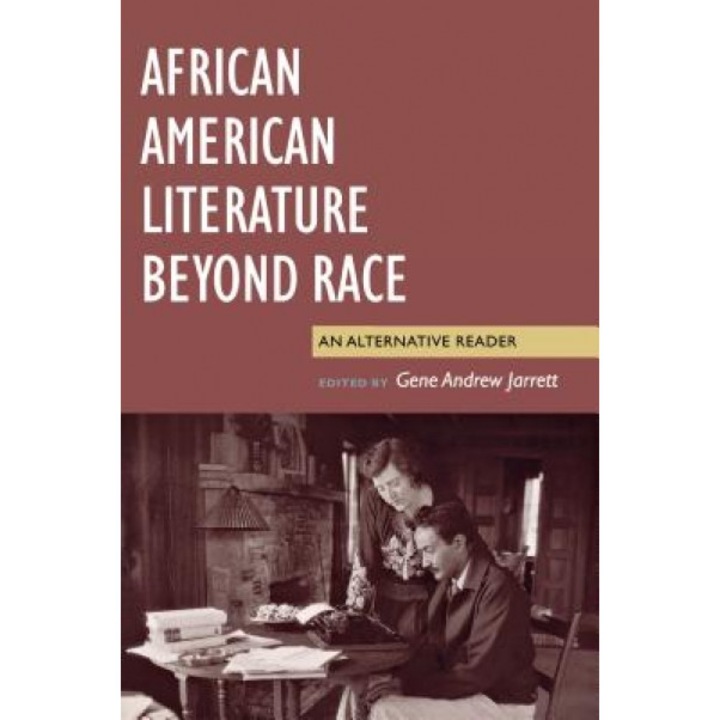 African American Literature Beyond Race: An Alternative Reader, Gene Andrew Jarrett (Editor)