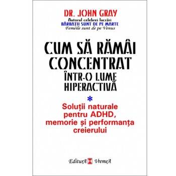 Cum sa ramai concentrat intr-o lume hiperactiva - Dr. John Gray Cum sa ramai concentrat intr-o lume hiperactiva - Dr. John Gray