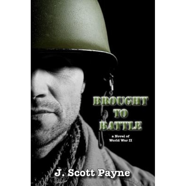 Brought to Battle: A Novel of World War II, J. Scott Payne (Author)