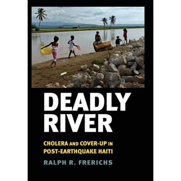 Deadly River: Cholera and Cover-Up in Post-Earthquake Haiti - Ralph R. Frerichs (Author)