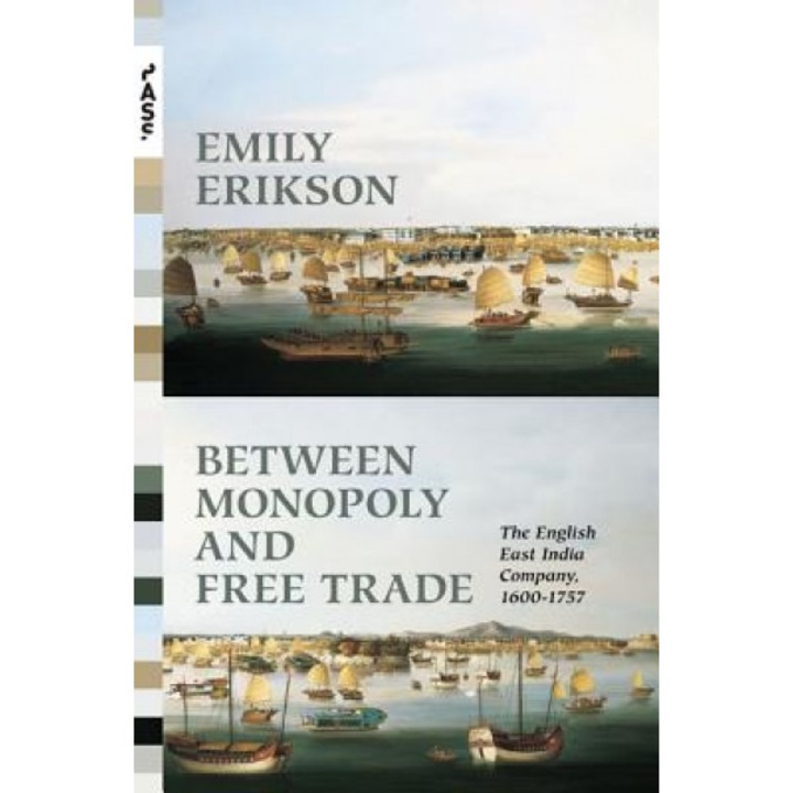 Between Monopoly and Free Trade: The English East India Company, 1600 1757 - Emily Erikson (Author)