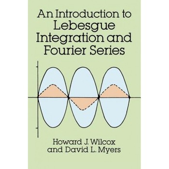 An Introduction to Lebesgue Integration and Fourier Series Introduction to Lebesgue Integration and Fourier Series, Howard J. Wilcox (Author) An Introduction to Lebesgue Integration and Fourier Series Introduction to Lebesgue Integration and Fourier Series, Howard J. Wilcox (Author)