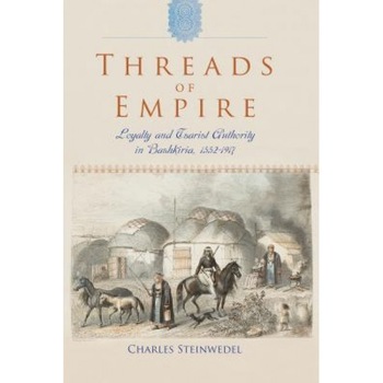 Threads of Empire: Loyalty and Tsarist Authority in Bashkiria, 1552 1917, Charles R. Steinwedel (Author) Threads of Empire: Loyalty and Tsarist Authority in Bashkiria, 1552 1917, Charles R. Steinwedel (Author)
