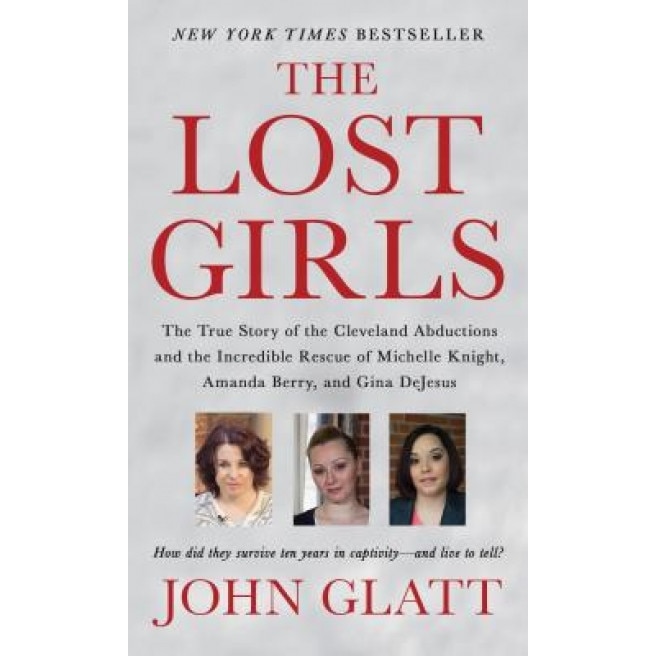 The Lost Girls: The True Story of the Cleveland Abductions and the Incredible Rescue of Michelle Knight, Amanda Berry, and Gina DeJesu, John Glatt (Author)