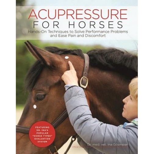 Acupressure for Horses: Hands-On Techniques to Solve Performance Problems and Ease Pain and Discomfort, Ina Gosmeier (Author)