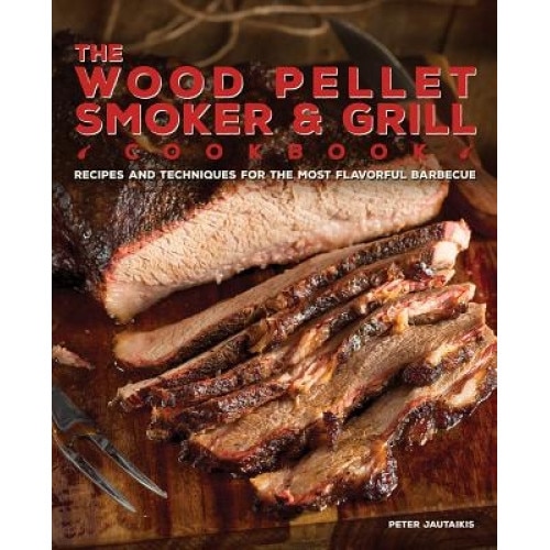 The Wood Pellet Smoker and Grill Cookbook: Recipes and Techniques for the Most Flavorful and Delicious Barbecue, Peter Jautaikis (Author)