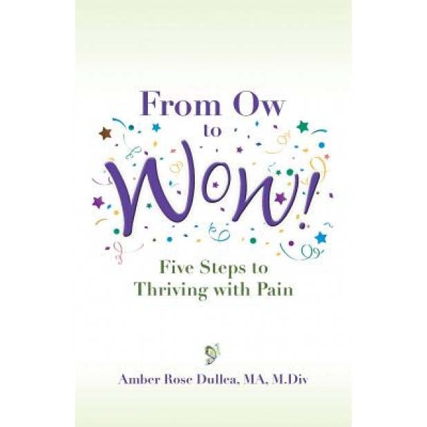 From Ow to Wow!: Five Steps to Thriving with Pain, Amber Rose Dullea (Author)