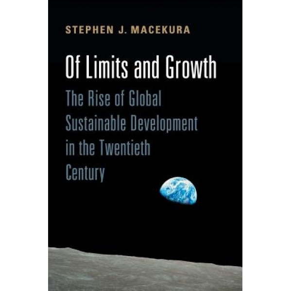 Of Limits and Growth: The Rise of Global Sustainable Development in the Twentieth Century - Stephen Macekura (Author)