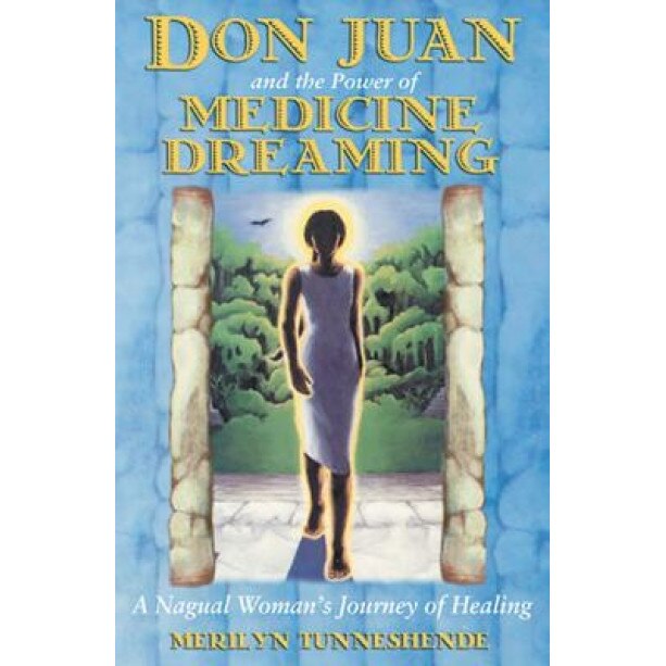 Don Juan and the Power of Medicine Dreaming: A Nagual Woman's Journey of Healing - Merilyn Tunneshende (Author)
