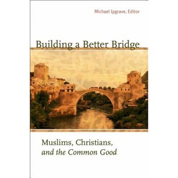 Building a Better Bridge: Muslims, Christians, and the Common Good: A Record of the Fourth Building Bridges Seminar Held in Sarajevo, Bosnia-Her, Michael Ipgrave (Editor) Building a Better Bridge: Muslims, Christians, and the Common Good: A Record of the Fourth Building Bridges Seminar Held in Sarajevo, Bosnia-Her, Michael Ipgrave (Editor)