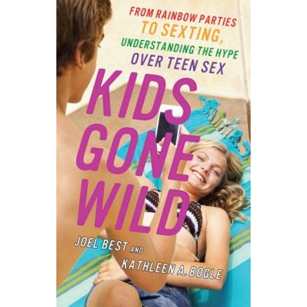 Kids Gone Wild: From Rainbow Parties to Sexting, Understanding the Hype Over Teen Sex, Joel Best (Author)