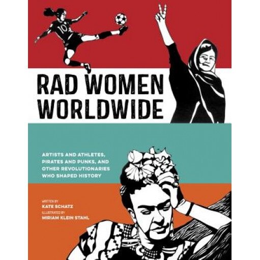 Rad Women Worldwide: Artists and Athletes, Pirates and Punks, and Other Revolutionaries Who Shaped History, Kate Schatz (Author)