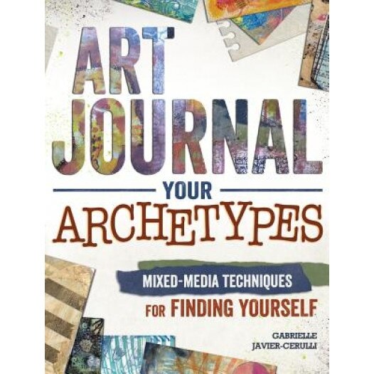 Art Journal Your Archetypes: Mixed Media Techniques for Finding Yourself, Gabrielle Javier-Cerulli (Author)