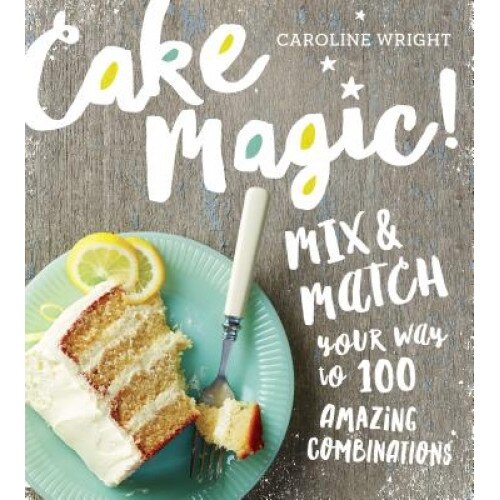 Cake Magic!: Mix & Match Your Way to 100 Amazing Combinations, Caroline Wright (Author)