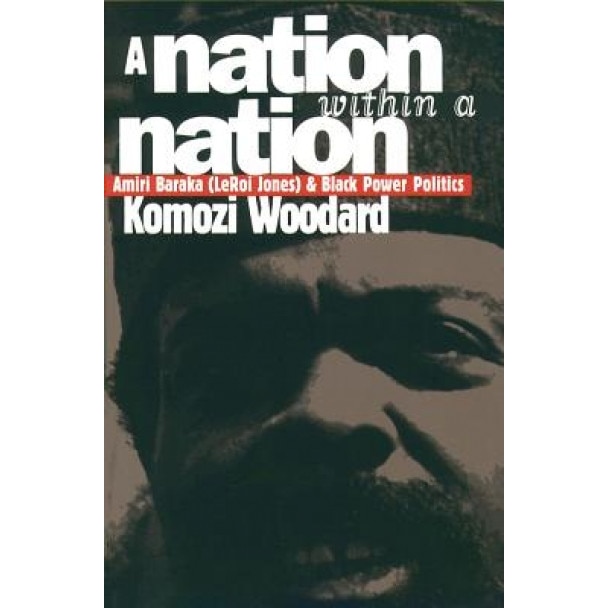 Nation Within a Nation: Amiri Baraka (Leroi Jones) and Black Power Politics, Komozi Woodard (Author)