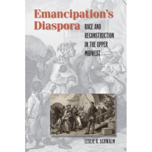 Emancipation's Diaspora: Race and Reconstruction in the Upper Midwest, Leslie A. Schwalm (Author)
