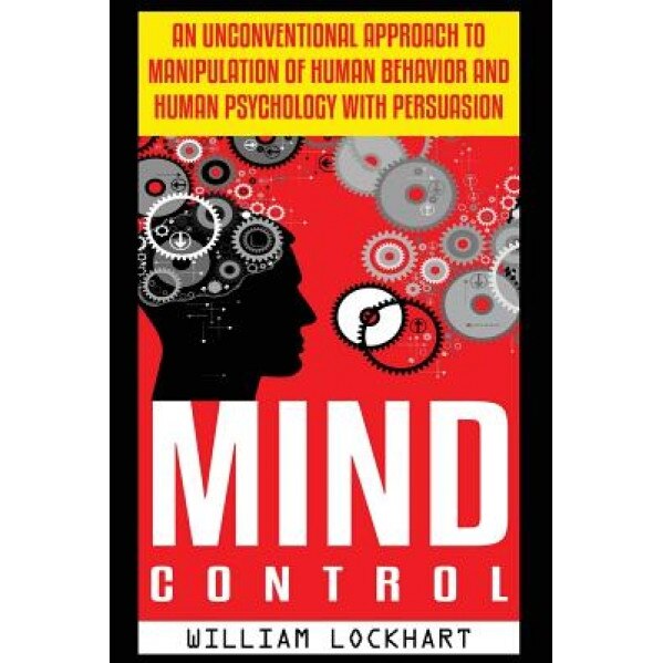 Mind Control: An Unconventional Approach to Manipulation of Human Behavior and Human Psychology with Persuasion, William Lockhart (Author)
