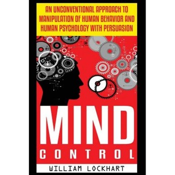 Mind Control: An Unconventional Approach to Manipulation of Human Behavior and Human Psychology with Persuasion, William Lockhart (Author) Mind Control: An Unconventional Approach to Manipulation of Human Behavior and Human Psychology with Persuasion, William Lockhart (Author)