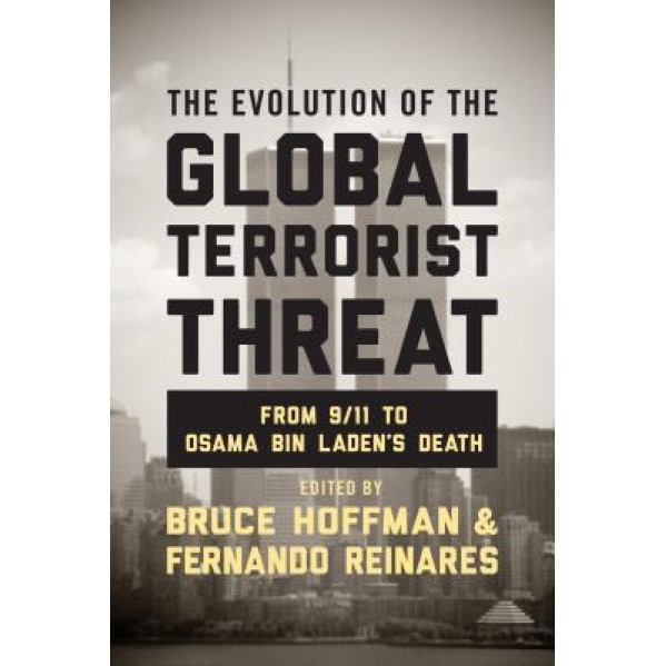 The Evolution of the Global Terrorist Threat: From 9/11 to Osama Bin Laden's Death, Bruce Hoffman (Editor)