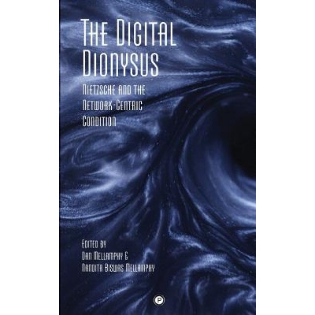 The Digital Dionysus: Nietzsche and the Network-Centric Condition, Dan Mellamphy (Author)