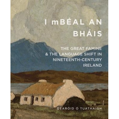 I Mbeal an Bhais: The Great Famine and the Language Shift in Nineteenth-Century Ireland, Tuathaigh, Gearoid O (Author)