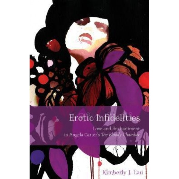 Erotic Infidelities: Love and Enchantment in Angela Carter's the Bloody Chamber, Kimberly J. Lau (Author)