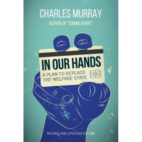 In Our Hands: A Plan to Replace the Welfare State, Charles Murray (Author)